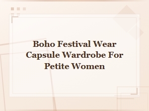 Boho Festival Capsule Wardrobe for Petite Women: Essential Outfit Ideas