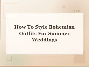 How to Style Bohemian Outfits for Summer Weddings: Your Ultimate Guide