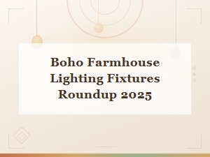 Boho Farmhouse Lighting Fixtures Roundup 2025 for a Cozy Home Makeover