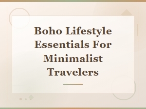 Boho Lifestyle Essentials for Minimalist Travelers