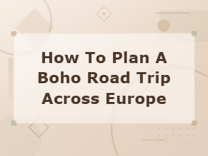 How to Plan the Ultimate Boho Road Trip Across Europe