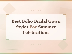 Best Boho Bridal Gown Styles for Summer Celebrations