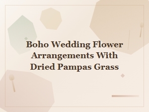 Boho Wedding Flower Arrangements with Dried Pampas Grass Ideas